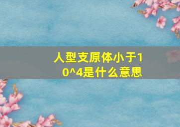 人型支原体小于10^4是什么意思